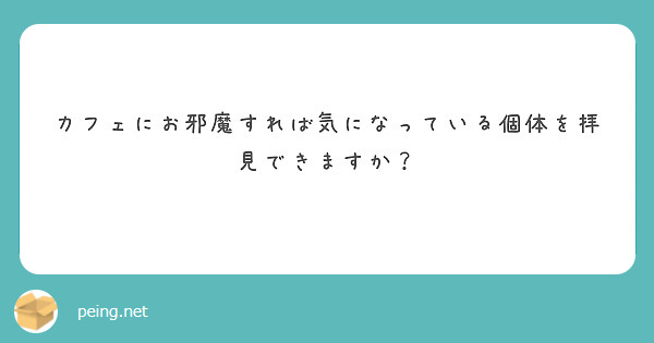カフェにお邪魔すれば気になっている個体を拝見できますか？