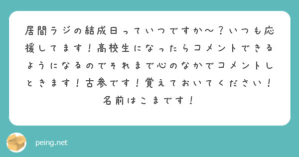 居間ラジの結成日っていつですか〜？いつも応援してます！高校生になったらコメントできるようになるのでそれまで心のなかでコメントしときます！古参です！覚えておいてください！名前はこまです！