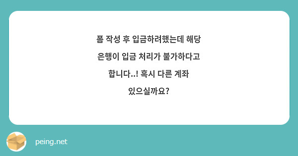 폼 작성 후 입금하려했는데 해당 은행이 입금 처리가 불가하다고 합니다..! 혹시 다른 계좌 있으실까요?
