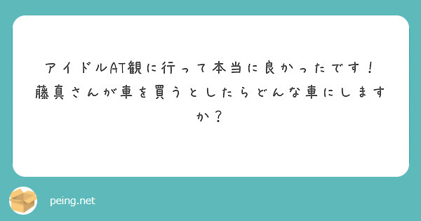 アイドルAT観に行って本当に良かったです！
藤真さんが車を買うとしたらどんな車にしますか？