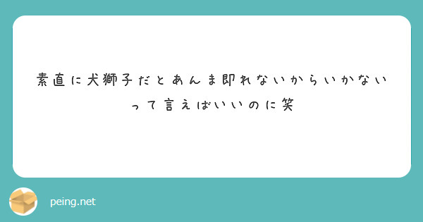 素直に犬獅子だとあんま即れないからいかないって言えばいいのに笑