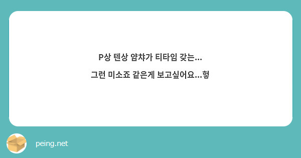 P상 텐상 얌챠가 티타임 갖는... 그런 미소죠 같은게 보고싶어요...헣