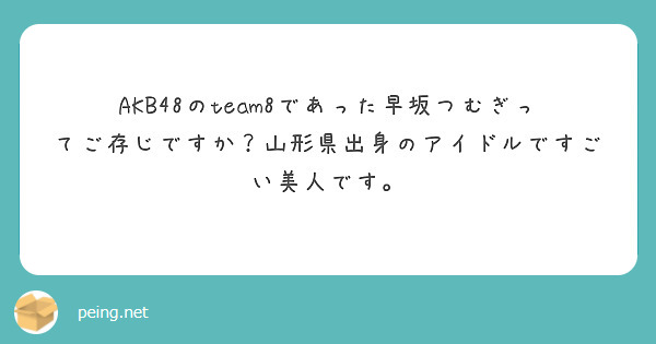 

AKB48のteam8であった早坂つむぎってご存じですか？山形県出身のアイドルですごい美人です。