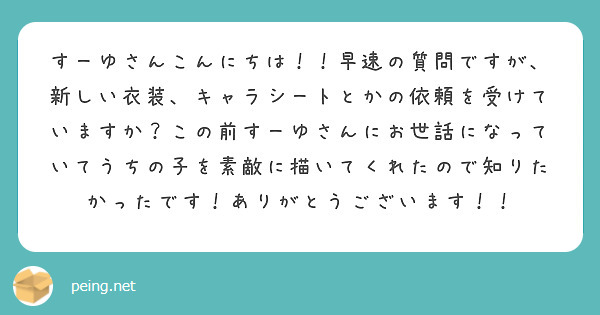 すーゆさんこんにちは！！早速の質問ですが、新しい衣装、キャラシートとかの依頼を受けていますか？この前すーゆさんにお世話になっていてうちの子を素敵に描いてくれたので知りたかったです！ありがとうございます！！