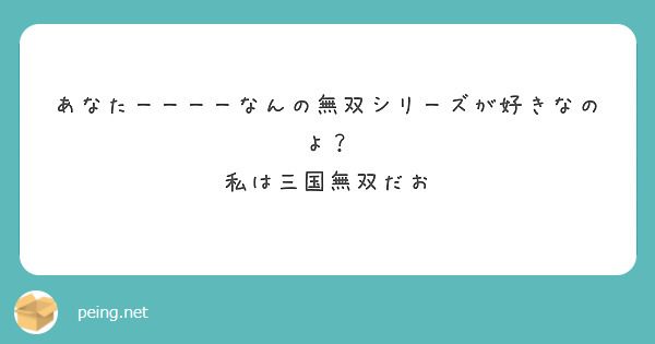 あなたーーーーなんの無双シリーズが好きなのよ？
私は三国無双だお