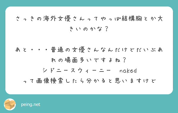 さっきの海外女優さんってやっぱ結構胸とか大きいのかな？

あと・・・普通の女優さんなんだけどだいぶあれの場面多いですよね？
シドニースウィーニー　naked
って画像検索したら分かると思いますけど
