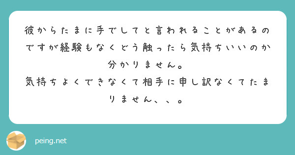 彼からたまに手でしてと言われることがあるのですが経験もなくどう触ったら気持ちいいのか分かりません。
気持ちよくできなくて相手に申し訳なくてたまりません、、。
