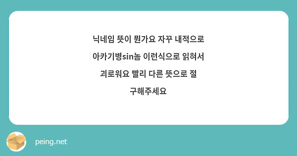 닉네임 뜻이 뭔가요 자꾸 내적으로 아카기병sin놈 이런식으로 읽혀서 괴로워요 빨리 다른 뜻으로 절 구해주세요
