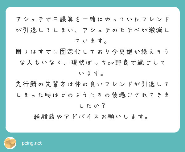 アシュテで日課等を一緒にやっていたフレンドが引退してしまい、アシュテのモチベが激減しています。
周りはすでに固定化しており今更誰か誘えそうな人もいなく、現状ぼっちor野良で過ごしています。
先行鯖の先輩方は仲の良いフレンドが引退してしまった時はどのようにその後過ごされてきましたか？
経験談やアドバイスお願いします。
