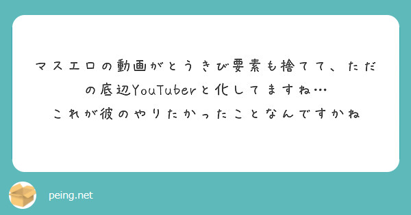 マスエロの動画がとうきび要素も捨てて、ただの底辺YouTuberと化してますね… | Peing -質問箱-