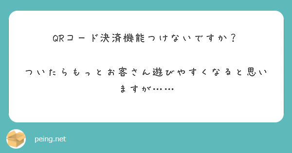 QRコード決済機能つけないですか？

ついたらもっとお客さん遊びやすくなると思いますが……