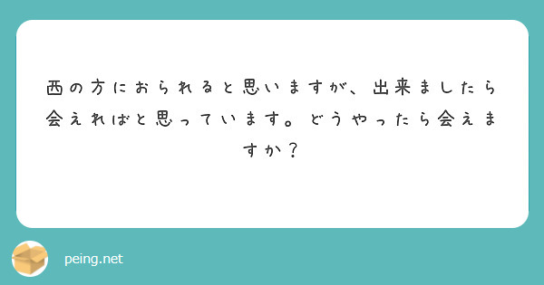西の方におられると思いますが、出来ましたら会えればと思っています。どうやったら会えますか？