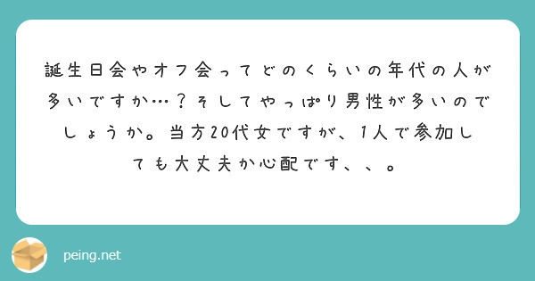 誕生日会やオフ会ってどのくらいの年代の人が多いですか…？そしてやっぱり男性が多いのでしょうか。当方20代女ですが、1人で参加しても大丈夫か心配です、、。