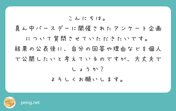 こんにちは。
真ん中バースデーに開催されたアンケート企画について質問させていただきたいです。
結果の公表後に、自分の回答や理由などを個人で公開したいと考えているのですが、大丈夫でしょうか？
よろしくお願いします。