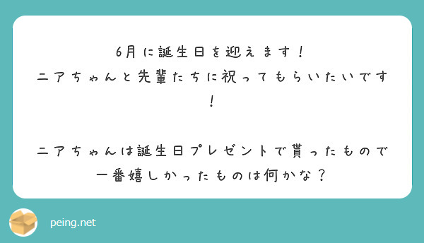 6月に誕生日を迎えます！
ニアちゃんと先輩たちに祝ってもらいたいです！

ニアちゃんは誕生日プレゼントで貰ったもので一番嬉しかったものは何かな？