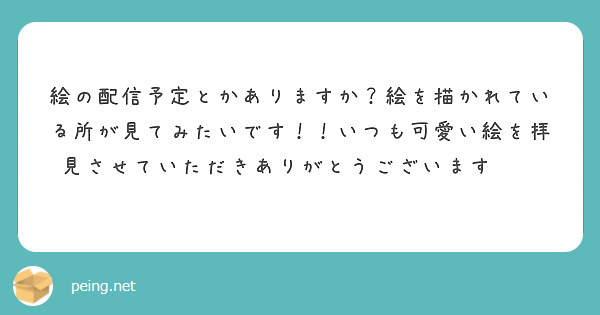 絵の配信予定とかありますか？絵を描かれている所が見てみたいです！！いつも可愛い絵を拝見させていただきありがとうございます💗💗