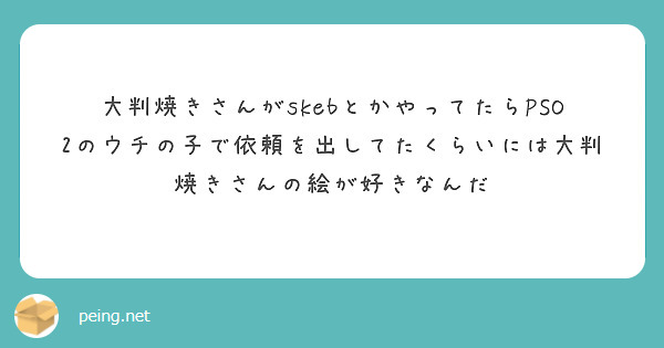 大判焼きさんがskebとかやってたらPSO2のウチの子で依頼を出してたくらいには大判焼きさんの絵が好きなんだ