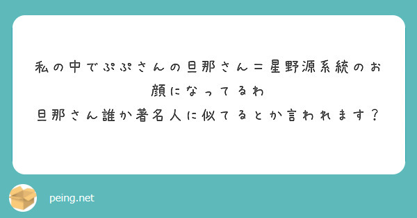 私の中でぷぷさんの旦那さん＝星野源系統のお顔になってるわ 旦那さん誰か著名人に似てるとか言われます？ | Peing -質問箱-