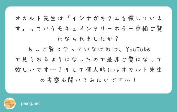 オカルト先生は「イシナガキクエを探しています」っていうモキュメンタリーホラー番組ご覧になられましたか？
もしご覧になっていなければ、YouTubeで見られるようになったので是非ご覧になって欲しいです…！そして個人的にはオカルト先生の考察も聞いてみたいです…！