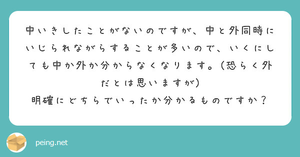中いきしたことがないのですが、中と外同時にいじられながらすることが多いので、いくにしても中か外か分からなくなります。(恐らく外だとは思いますが)
明確にどちらでいったか分かるものですか？
