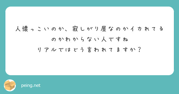 人懐っこいのか、寂しがり屋なのかイカれてるのかわからない人ですね
リアルではどう言われてますか？