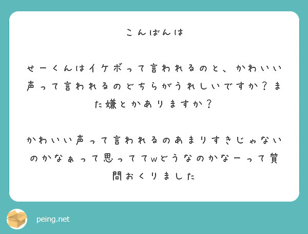 こんばんは

せーくんはイケボって言われるのと、かわいい声って言われるのどちらがうれしいですか？また嫌とかありますか？

かわいい声って言われるのあまりすきじゃないのかなぁって思っててwどうなのかなーって質問おくりました
