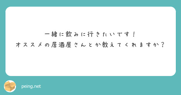 一緒に飲みに行きたいです！
オススメの居酒屋さんとか教えてくれますか？