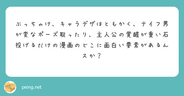 ぶっちゃけ、キャラデザはともかく、ナイフ男が変なポーズ取ったり、主人公の覚醒が重い石投げるだけの漫画のどこに面白い要素があるんスか？
