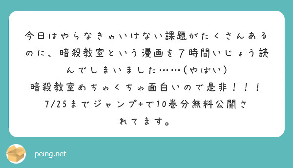 今日はやらなきゃいけない課題がたくさんあるのに、暗殺教室という漫画を７時間いじょう読んでしまいました……(やばい)
暗殺教室めちゃくちゃ面白いので是非！！！　7/25までジャンプ+で10巻分無料公開されてます。