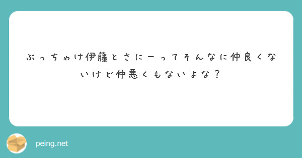 ぶっちゃけ伊藤とさにーってそんなに仲良くないけど仲悪くもないよな？