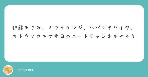 伊藤あさみ、ミウラケンジ、ハバシタセイヤ、カトウタカキで今日のニートチャンネルやろう
