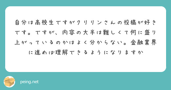 自分は高校生ですがクリリンさんの投稿が好きです。ですが、内容の大半は難しくて何に盛り上がっているのかはよく分からない。金融業界に進めば理解できるようになりますか