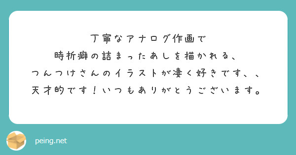 丁寧なアナログ作画で
時折癖の詰まったあしを描かれる、
つんつけさんのイラストが凄く好きです、、
天才的です！いつもありがとうございます。