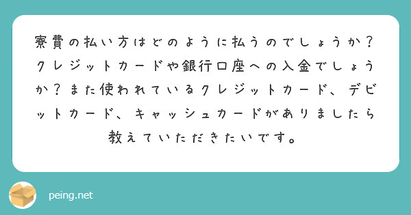 寮費の払い方はどのように払うのでしょうか？クレジットカードや銀行口座への入金でしょうか？また使われているクレジットカード、デビットカード、キャッシュカードがありましたら教えていただきたいです。