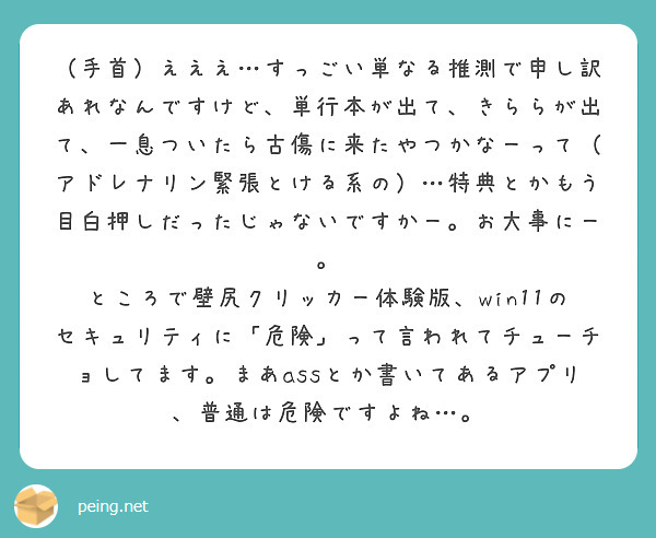 （手首）えええ…すっごい単なる推測で申し訳あれなんですけど、単行本が出て、きららが出て、一息ついたら古傷に来たやつかなーって（アドレナリン緊張とける系の）…特典とかもう目白押しだったじゃないですかー。お大事にー。
ところで壁尻クリッカー体験版、win11のセキュリティに「危険」って言われてチューチョしてます。まあassとか書いてあるアプリ、普通は危険ですよね…。