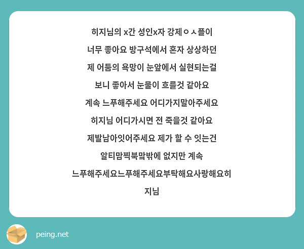 히지님의 x간 성인x자 강제ㅇㅅ플이 너무 좋아요 방구석에서 혼자 상상하던 제 어둠의 욕망이 눈앞에서 실현되는걸 보니 좋아서 눈물이 흐를것 같아요 계속 느푸해주세요 어디가지말아주세요 히지님 어디가시면 전 죽을것 같아요 제발남아잇어주세요 제가 할 수 잇는건 알티맘찍북맠밖에 없지만 계속 느푸해주세요느푸해주세요부탁해요사랑해요히지님