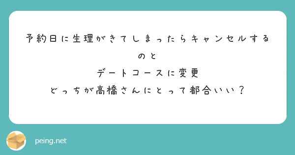 予約日に生理がきてしまったらキャンセルするのと
デートコースに変更
どっちが高橋さんにとって都合いい?