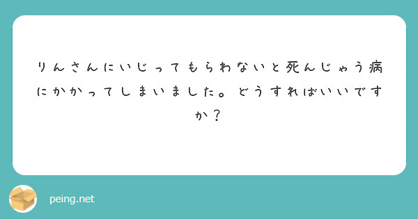 りんさんにいじってもらわないと死んじゃう病にかかってしまいました。どうすればいいですか？