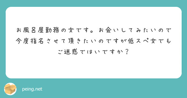 お風呂屋勤務の女です。お会いしてみたいので今度指名させて頂きたいのですが低スペ女でもご迷惑ではいですか？
