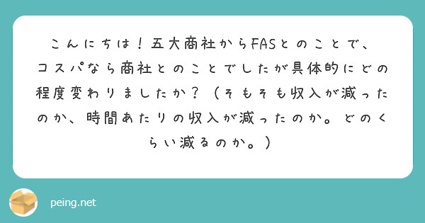 こんにちは！五大商社からFASとのことで、コスパなら商社とのことでしたが具体的にどの程度変わりましたか？（そもそも収入が減ったのか、時間あたりの収入が減ったのか。どのくらい減るのか。）