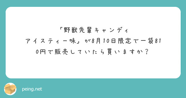 野獣先輩キャンディ アイスティー味」が8月10日限定で一袋810円で販売していたら買いますか？ | Peing -質問箱-