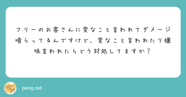 フリーのお客さんに変なこと言われてダメージ喰らってるんですけど、変なこと言われたり嫌味言われたらどう対処してますか？
