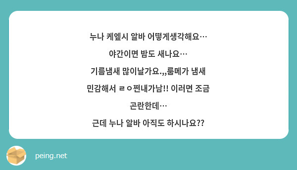 누나 케엪시 알바 어떻게생각해요… 야간이면 밤도 새나요…
기름냄새 많이날가요.,,룸메가 냄새 민감해서 ㄹㅇ쩐내가남!! 이러면 조금 곤란한데…
근데 누나 알바 아직도 하시나요??