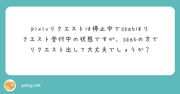 pixivリクエストは停止中でskebはリクエスト受付中の状態ですが、skebの方でリクエスト出して大丈夫でしょ | Peing -質問箱-