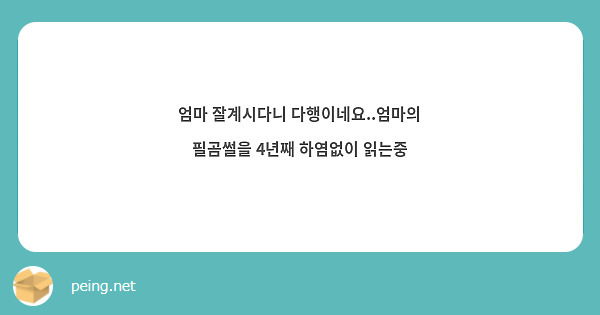 엄마 잘계시다니 다행이네요..엄마의 필곰썰을 4년째 하염없이 읽는중