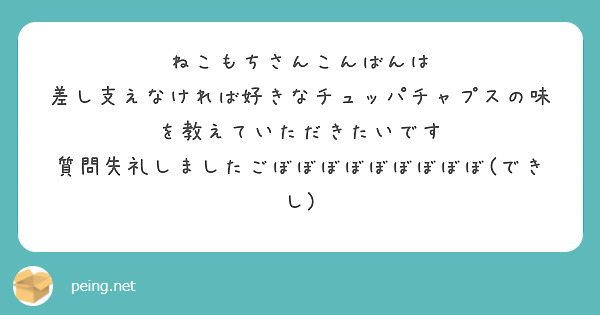ねこもちさんこんばんは
差し支えなければ好きなチュッパチャプスの味を教えていただきたいです
質問失礼しましたごぼぼぼぼぼぼぼぼぼ(できし)