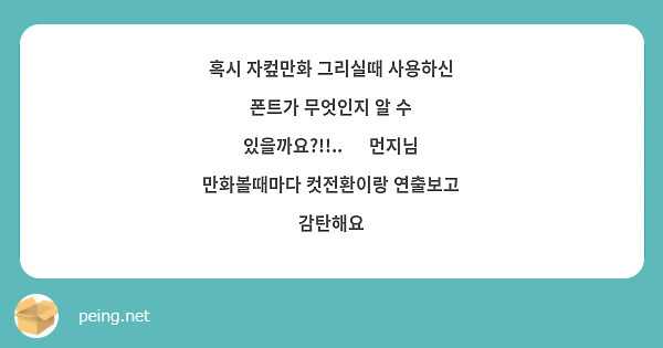 혹시 자컾만화 그리실때 사용하신 폰트가 무엇인지 알 수 있을까요?!!.. 🥰 먼지님 만화볼때마다 컷전환이랑 연출보고 감탄해요

