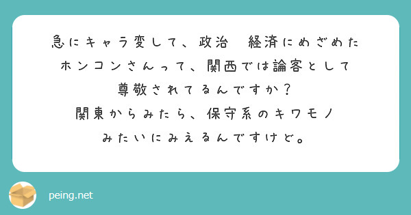 急にキャラ変して、政治　経済にめざめた
ホンコンさんって、関西では論客として
尊敬されてるんですか？
関東からみたら、保守系のキワモノ
みたいにみえるんですけど。