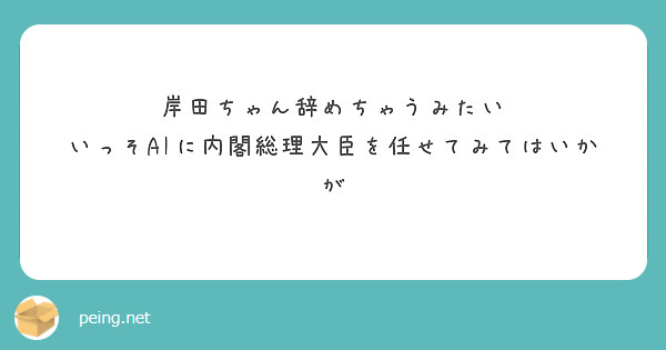 岸田ちゃん辞めちゃうみたい
いっそAIに内閣総理大臣を任せてみてはいかが