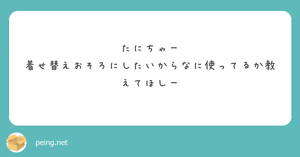 たにちゃー
着せ替えおそろにしたいからなに使ってるか教えてほしー

